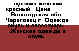 пуховик женский красный › Цена ­ 5 000 - Вологодская обл., Череповец г. Одежда, обувь и аксессуары » Женская одежда и обувь   